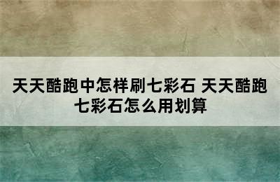 天天酷跑中怎样刷七彩石 天天酷跑七彩石怎么用划算